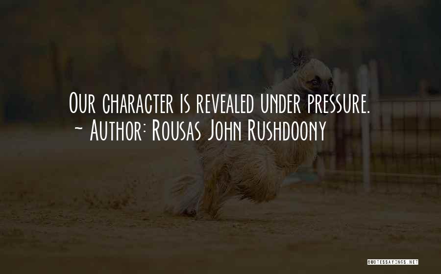 Rousas John Rushdoony Quotes: Our Character Is Revealed Under Pressure.