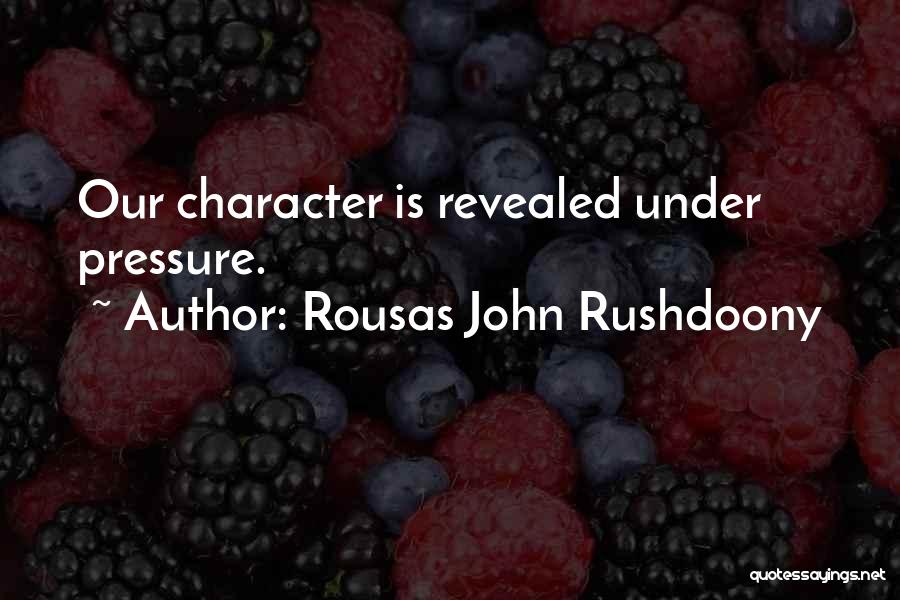 Rousas John Rushdoony Quotes: Our Character Is Revealed Under Pressure.