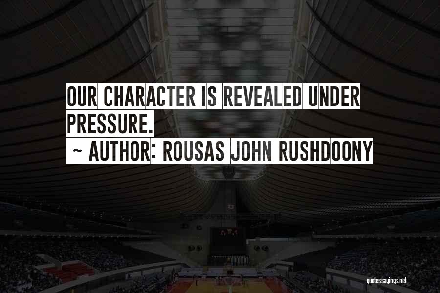 Rousas John Rushdoony Quotes: Our Character Is Revealed Under Pressure.