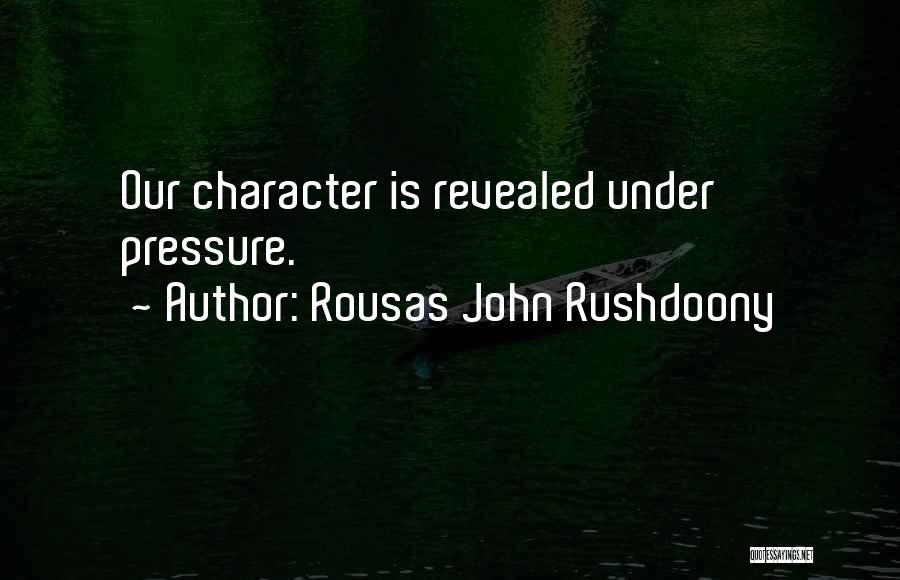 Rousas John Rushdoony Quotes: Our Character Is Revealed Under Pressure.