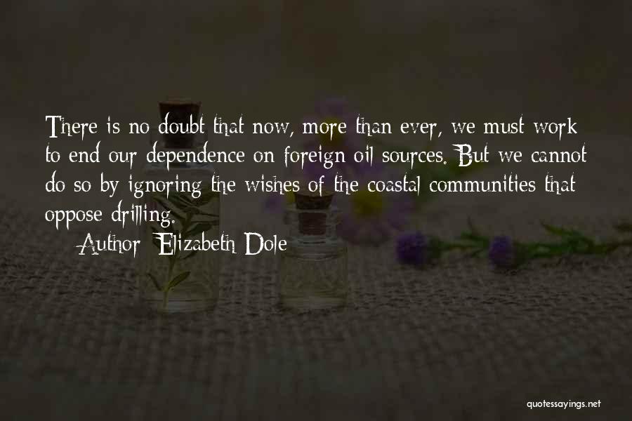 Elizabeth Dole Quotes: There Is No Doubt That Now, More Than Ever, We Must Work To End Our Dependence On Foreign Oil Sources.