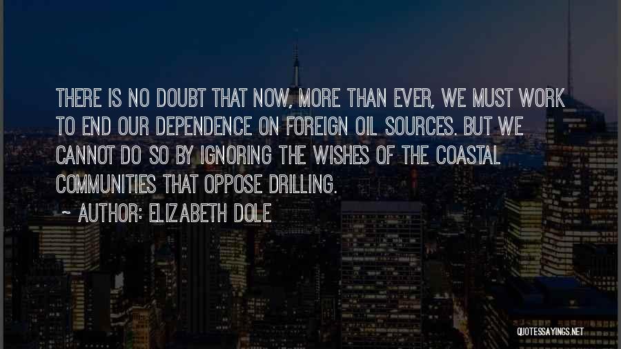 Elizabeth Dole Quotes: There Is No Doubt That Now, More Than Ever, We Must Work To End Our Dependence On Foreign Oil Sources.