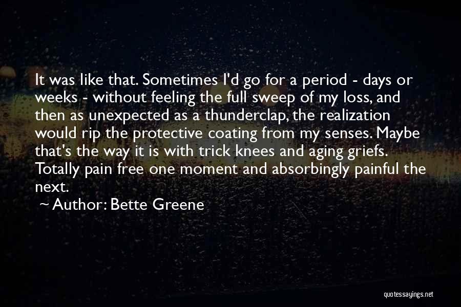 Bette Greene Quotes: It Was Like That. Sometimes I'd Go For A Period - Days Or Weeks - Without Feeling The Full Sweep