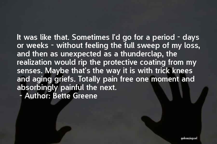 Bette Greene Quotes: It Was Like That. Sometimes I'd Go For A Period - Days Or Weeks - Without Feeling The Full Sweep