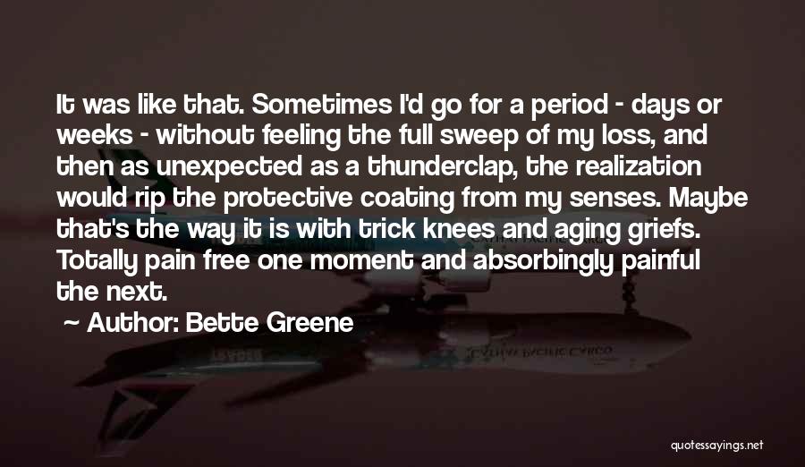 Bette Greene Quotes: It Was Like That. Sometimes I'd Go For A Period - Days Or Weeks - Without Feeling The Full Sweep