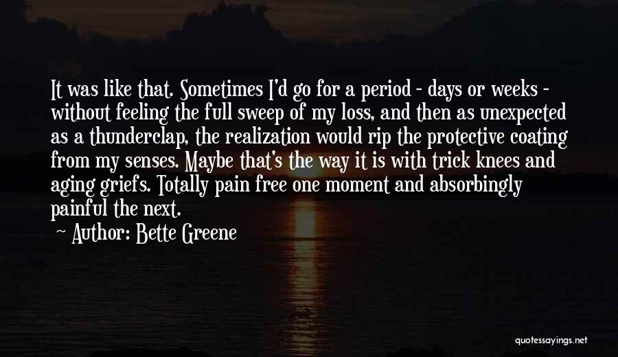 Bette Greene Quotes: It Was Like That. Sometimes I'd Go For A Period - Days Or Weeks - Without Feeling The Full Sweep