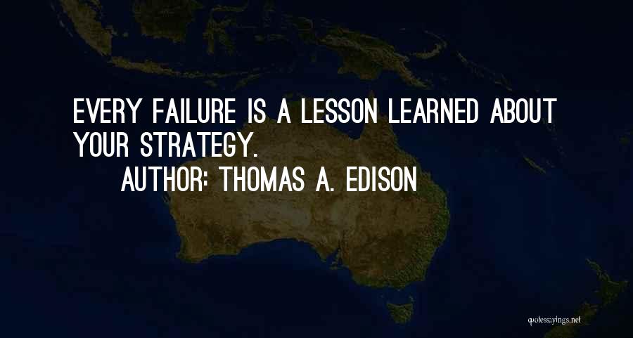 Thomas A. Edison Quotes: Every Failure Is A Lesson Learned About Your Strategy.