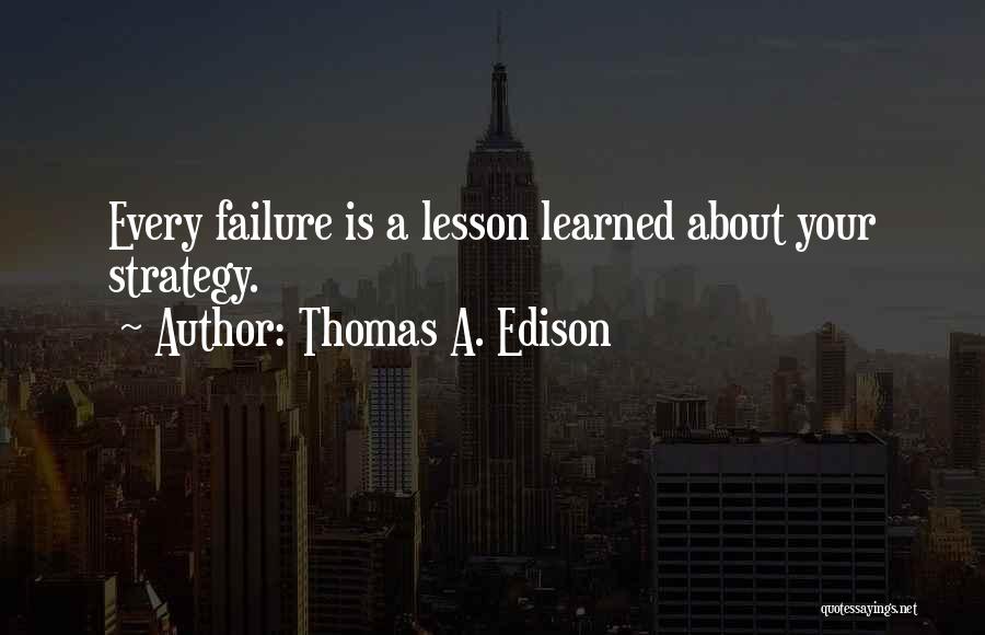 Thomas A. Edison Quotes: Every Failure Is A Lesson Learned About Your Strategy.