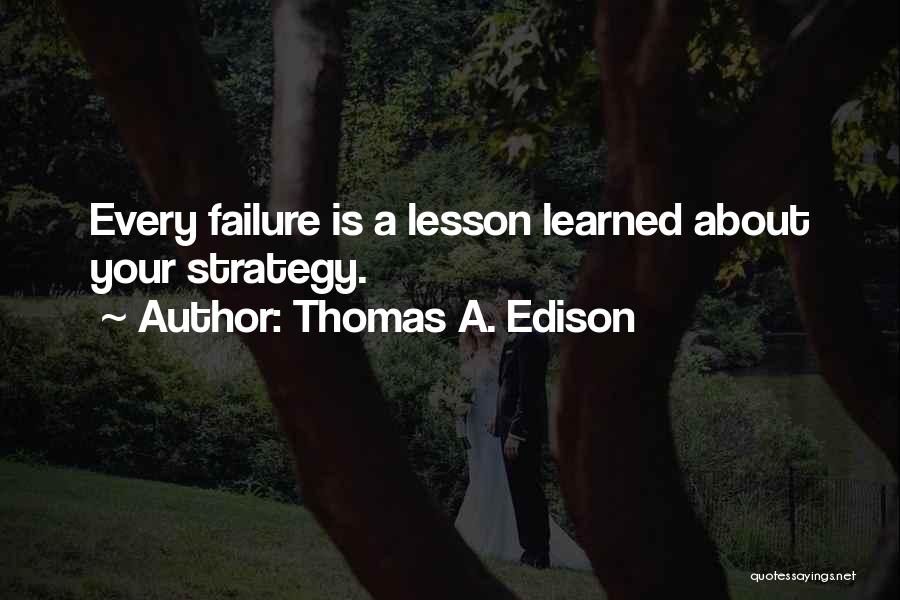 Thomas A. Edison Quotes: Every Failure Is A Lesson Learned About Your Strategy.