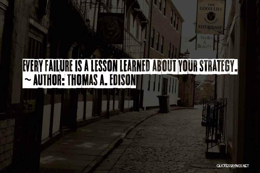 Thomas A. Edison Quotes: Every Failure Is A Lesson Learned About Your Strategy.