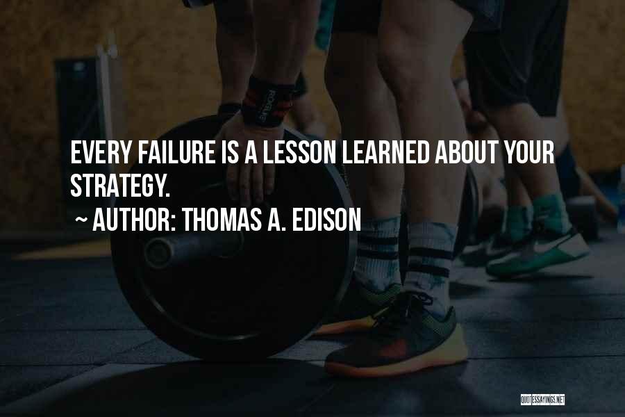 Thomas A. Edison Quotes: Every Failure Is A Lesson Learned About Your Strategy.