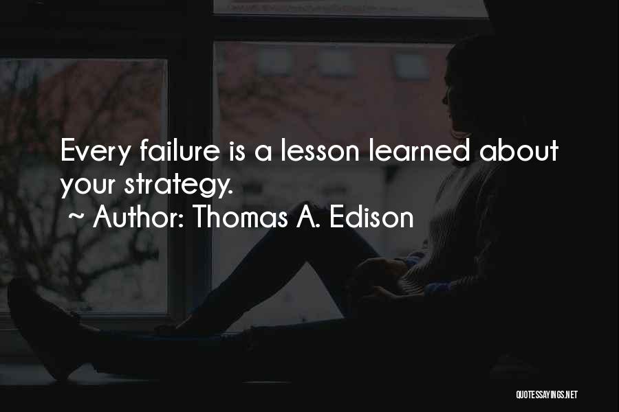 Thomas A. Edison Quotes: Every Failure Is A Lesson Learned About Your Strategy.