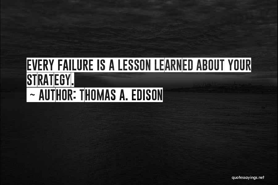 Thomas A. Edison Quotes: Every Failure Is A Lesson Learned About Your Strategy.