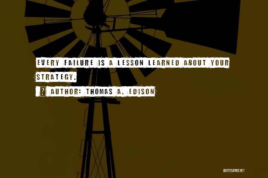 Thomas A. Edison Quotes: Every Failure Is A Lesson Learned About Your Strategy.