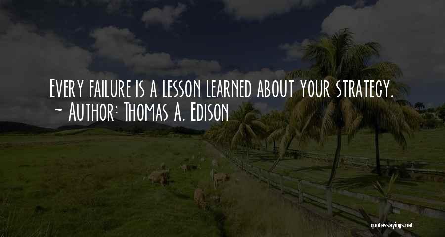 Thomas A. Edison Quotes: Every Failure Is A Lesson Learned About Your Strategy.
