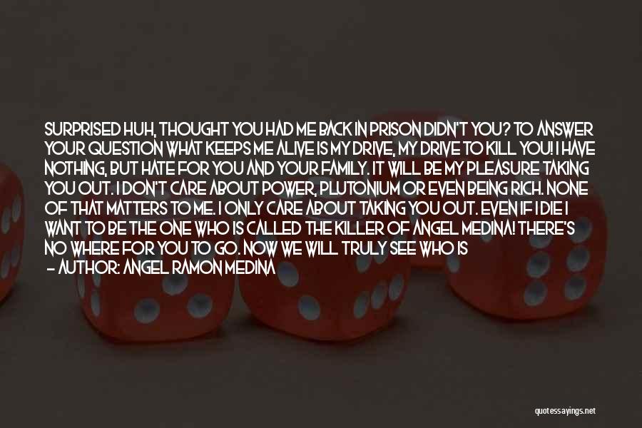 Angel Ramon Medina Quotes: Surprised Huh, Thought You Had Me Back In Prison Didn't You? To Answer Your Question What Keeps Me Alive Is