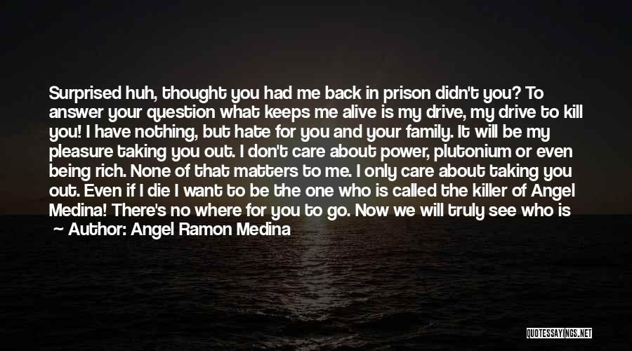 Angel Ramon Medina Quotes: Surprised Huh, Thought You Had Me Back In Prison Didn't You? To Answer Your Question What Keeps Me Alive Is