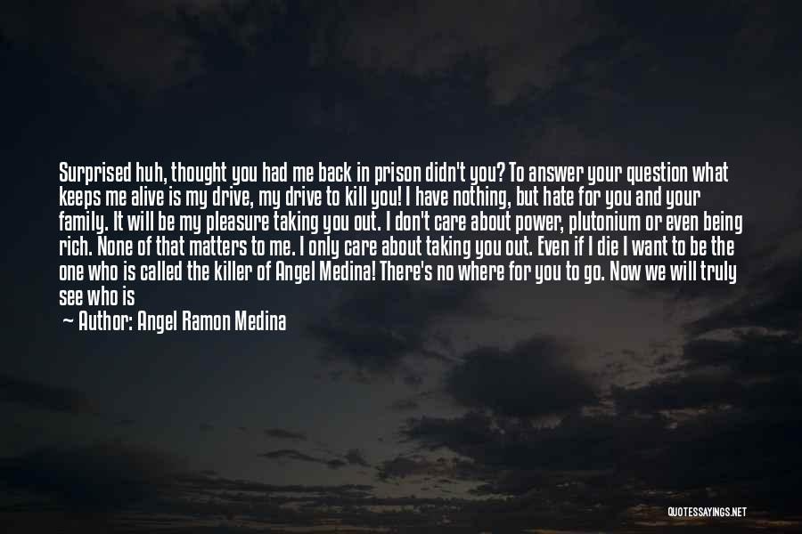 Angel Ramon Medina Quotes: Surprised Huh, Thought You Had Me Back In Prison Didn't You? To Answer Your Question What Keeps Me Alive Is