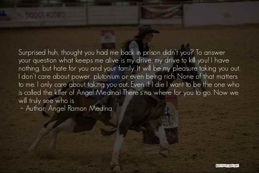 Angel Ramon Medina Quotes: Surprised Huh, Thought You Had Me Back In Prison Didn't You? To Answer Your Question What Keeps Me Alive Is