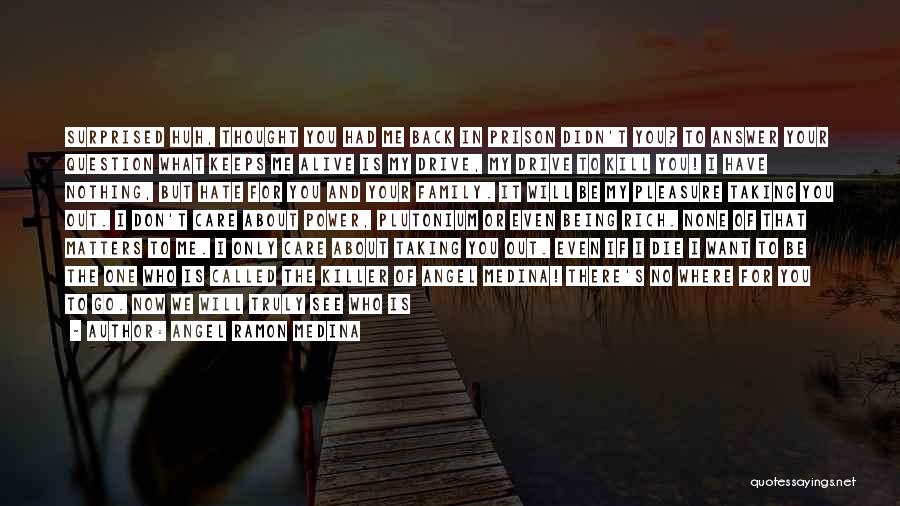 Angel Ramon Medina Quotes: Surprised Huh, Thought You Had Me Back In Prison Didn't You? To Answer Your Question What Keeps Me Alive Is