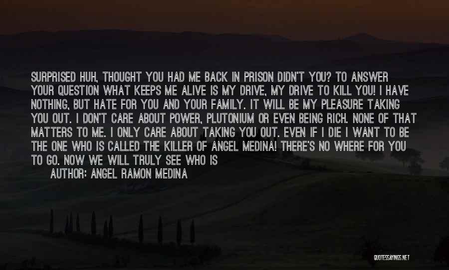 Angel Ramon Medina Quotes: Surprised Huh, Thought You Had Me Back In Prison Didn't You? To Answer Your Question What Keeps Me Alive Is