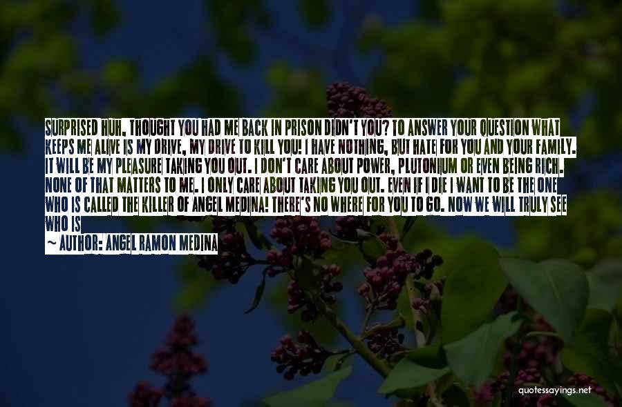Angel Ramon Medina Quotes: Surprised Huh, Thought You Had Me Back In Prison Didn't You? To Answer Your Question What Keeps Me Alive Is