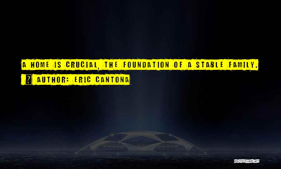 Eric Cantona Quotes: A Home Is Crucial, The Foundation Of A Stable Family.