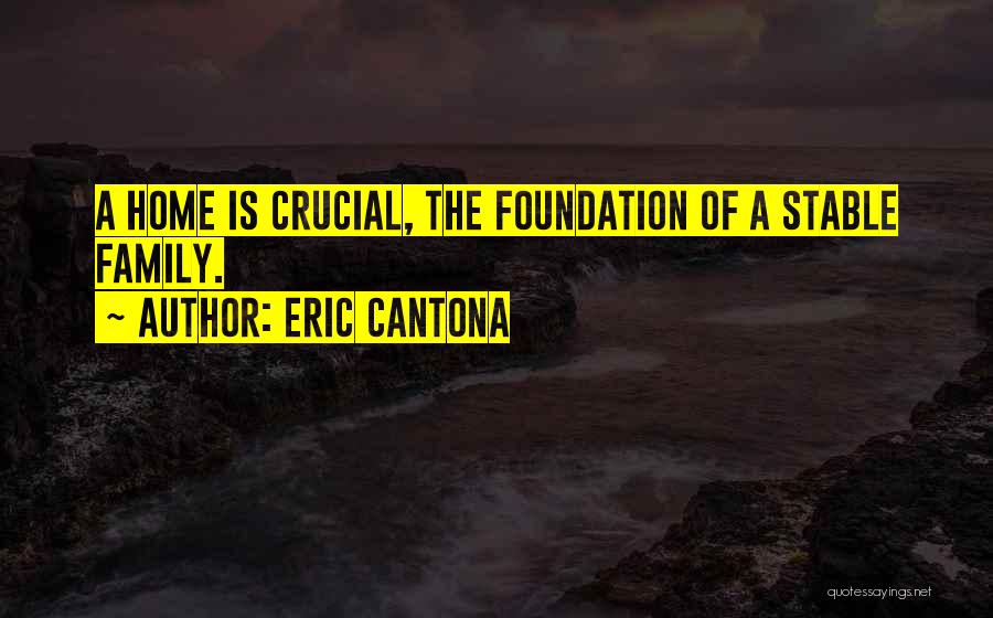 Eric Cantona Quotes: A Home Is Crucial, The Foundation Of A Stable Family.