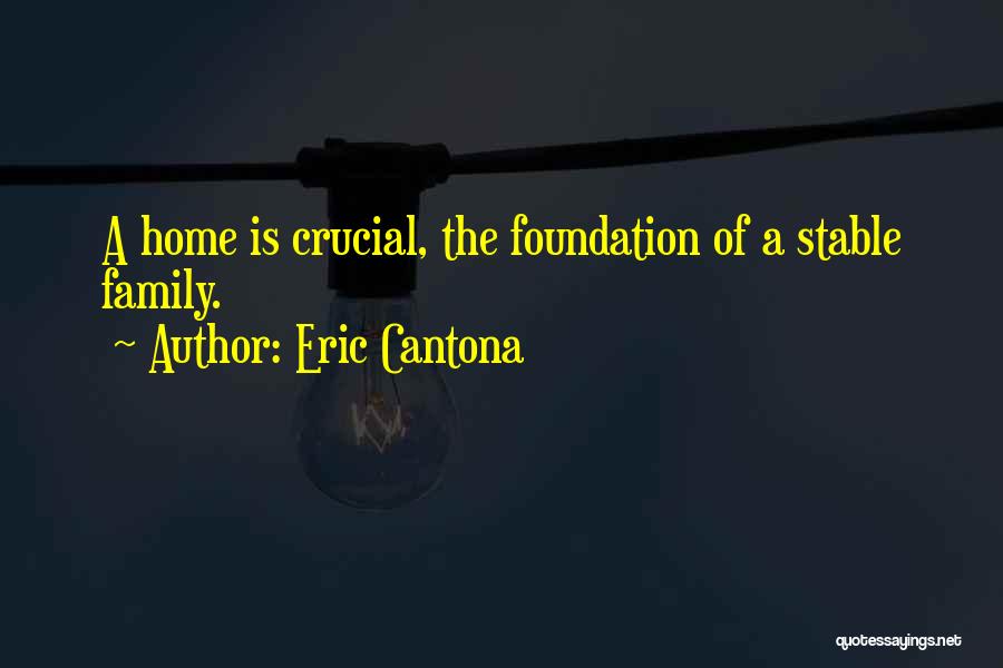 Eric Cantona Quotes: A Home Is Crucial, The Foundation Of A Stable Family.