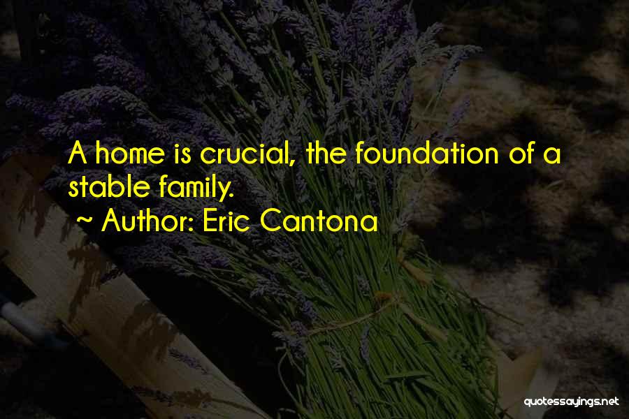 Eric Cantona Quotes: A Home Is Crucial, The Foundation Of A Stable Family.