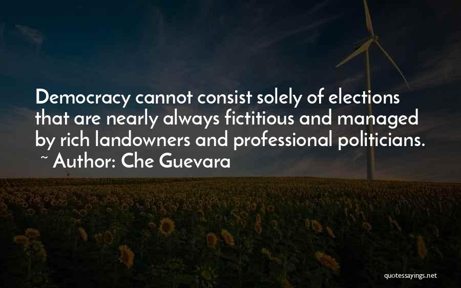 Che Guevara Quotes: Democracy Cannot Consist Solely Of Elections That Are Nearly Always Fictitious And Managed By Rich Landowners And Professional Politicians.