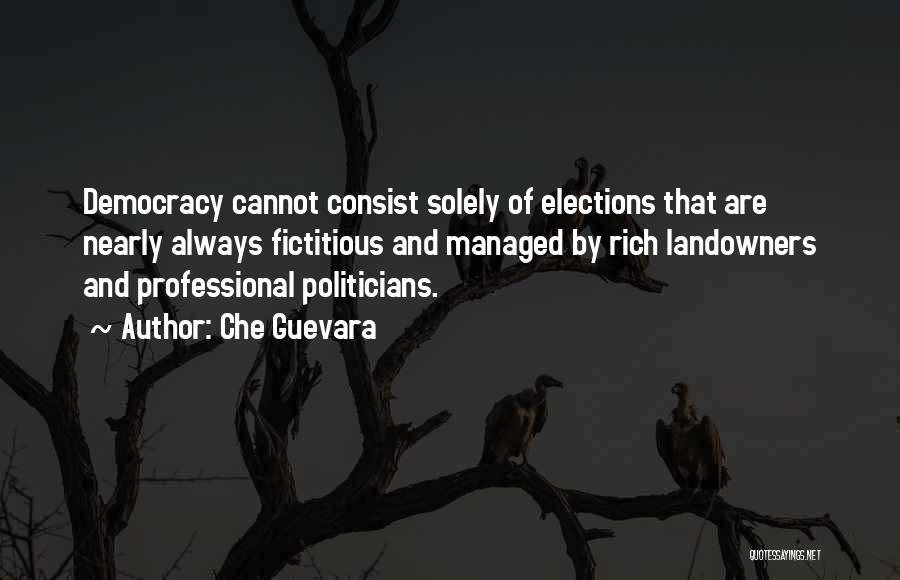 Che Guevara Quotes: Democracy Cannot Consist Solely Of Elections That Are Nearly Always Fictitious And Managed By Rich Landowners And Professional Politicians.