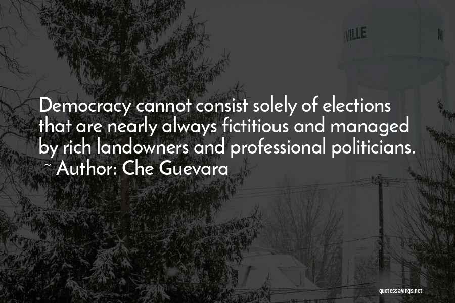 Che Guevara Quotes: Democracy Cannot Consist Solely Of Elections That Are Nearly Always Fictitious And Managed By Rich Landowners And Professional Politicians.