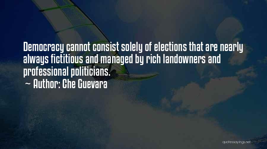 Che Guevara Quotes: Democracy Cannot Consist Solely Of Elections That Are Nearly Always Fictitious And Managed By Rich Landowners And Professional Politicians.