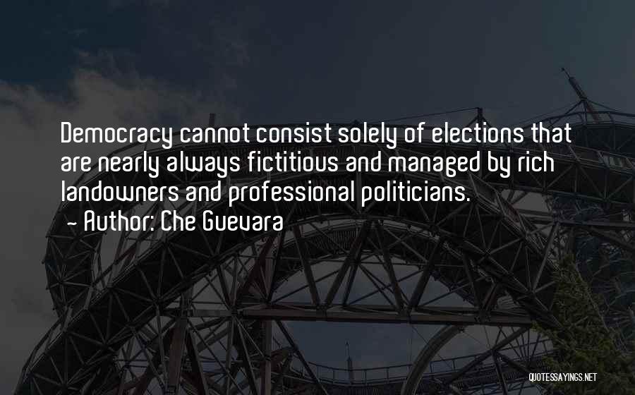 Che Guevara Quotes: Democracy Cannot Consist Solely Of Elections That Are Nearly Always Fictitious And Managed By Rich Landowners And Professional Politicians.