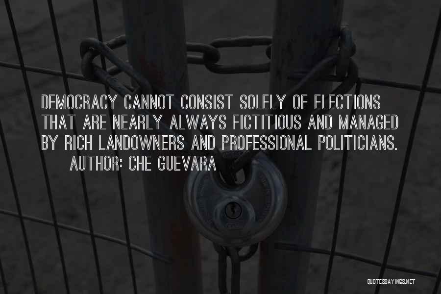 Che Guevara Quotes: Democracy Cannot Consist Solely Of Elections That Are Nearly Always Fictitious And Managed By Rich Landowners And Professional Politicians.