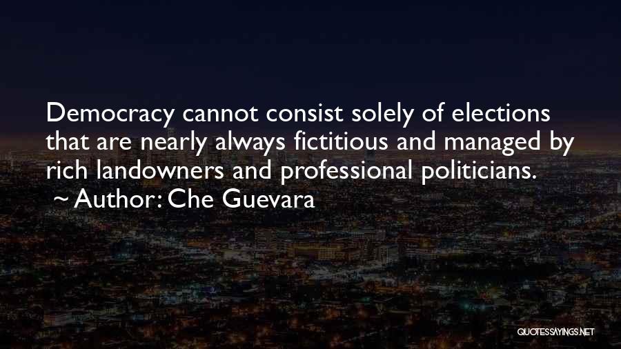 Che Guevara Quotes: Democracy Cannot Consist Solely Of Elections That Are Nearly Always Fictitious And Managed By Rich Landowners And Professional Politicians.