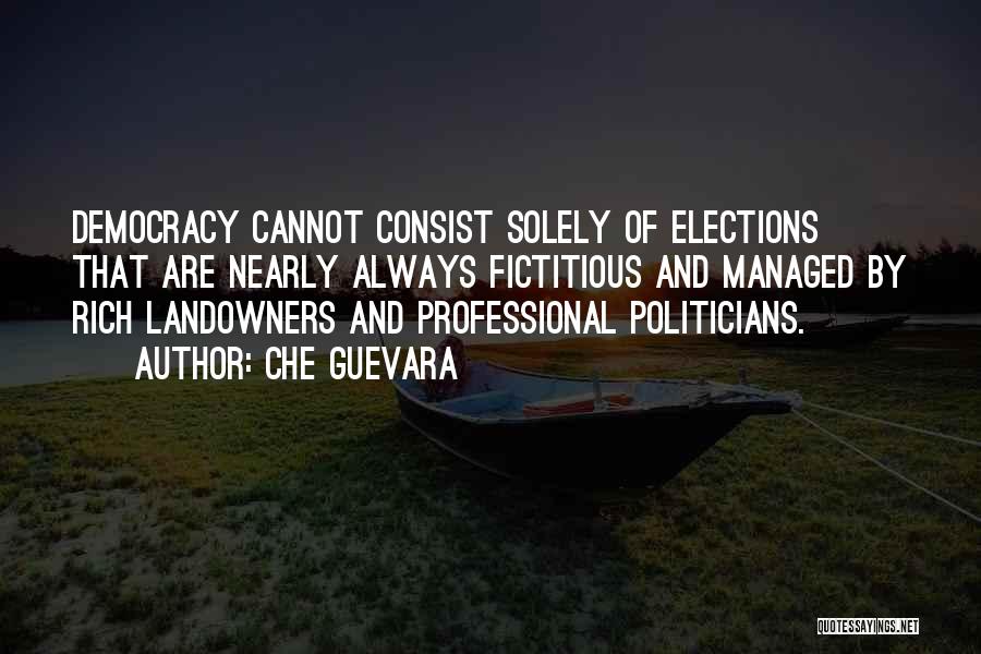 Che Guevara Quotes: Democracy Cannot Consist Solely Of Elections That Are Nearly Always Fictitious And Managed By Rich Landowners And Professional Politicians.