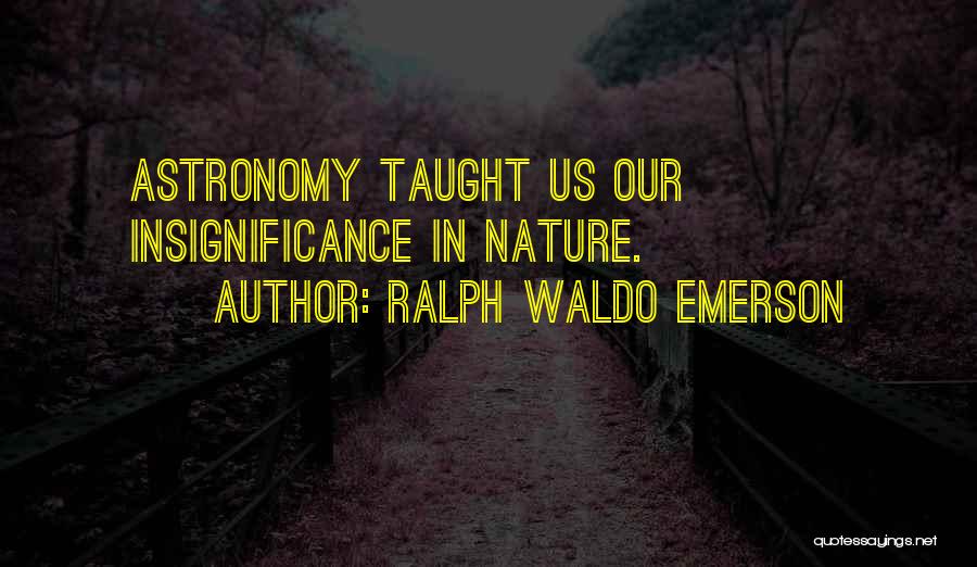 Ralph Waldo Emerson Quotes: Astronomy Taught Us Our Insignificance In Nature.