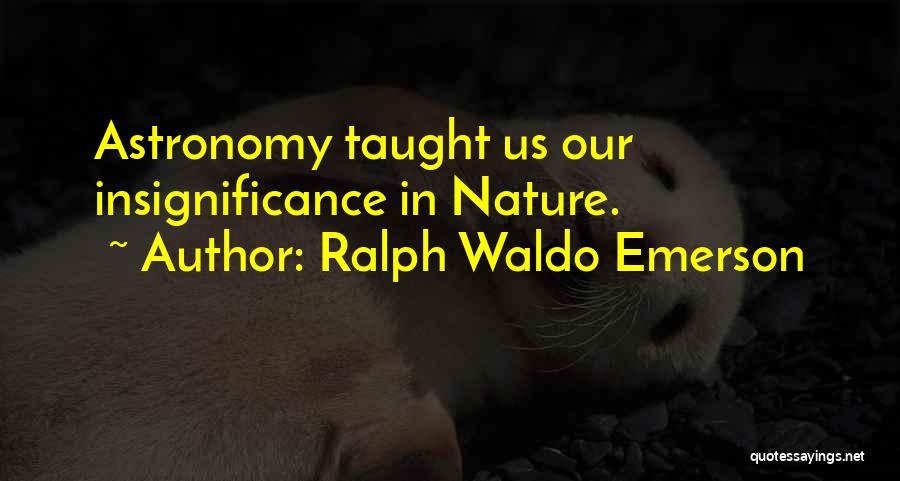 Ralph Waldo Emerson Quotes: Astronomy Taught Us Our Insignificance In Nature.