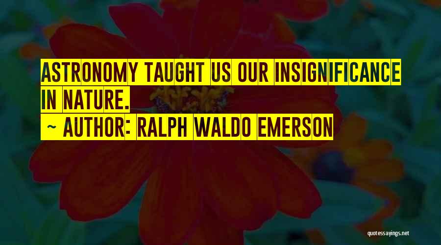 Ralph Waldo Emerson Quotes: Astronomy Taught Us Our Insignificance In Nature.