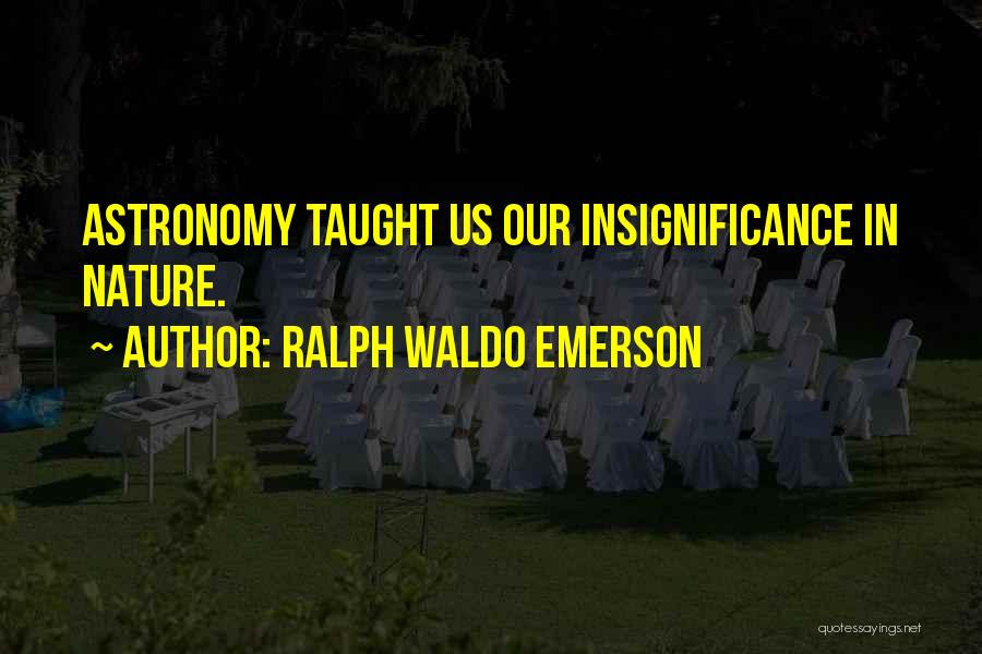Ralph Waldo Emerson Quotes: Astronomy Taught Us Our Insignificance In Nature.