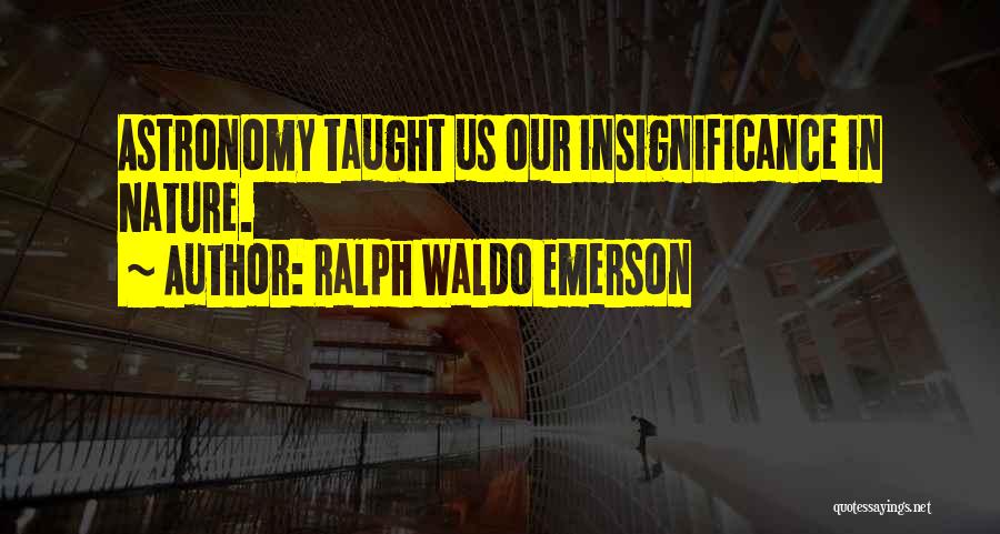 Ralph Waldo Emerson Quotes: Astronomy Taught Us Our Insignificance In Nature.