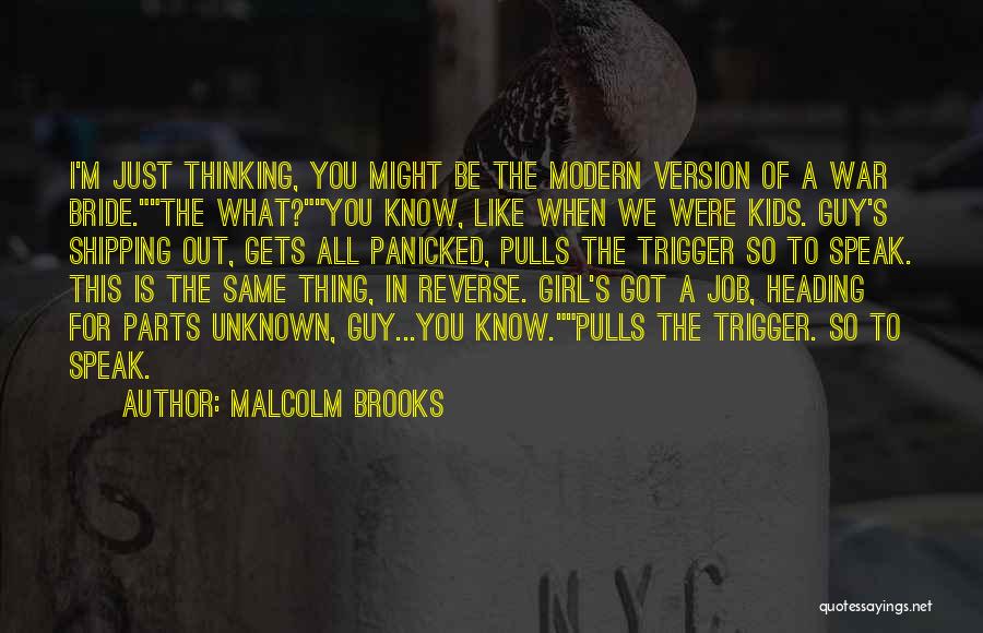 Malcolm Brooks Quotes: I'm Just Thinking, You Might Be The Modern Version Of A War Bride.the What?you Know, Like When We Were Kids.