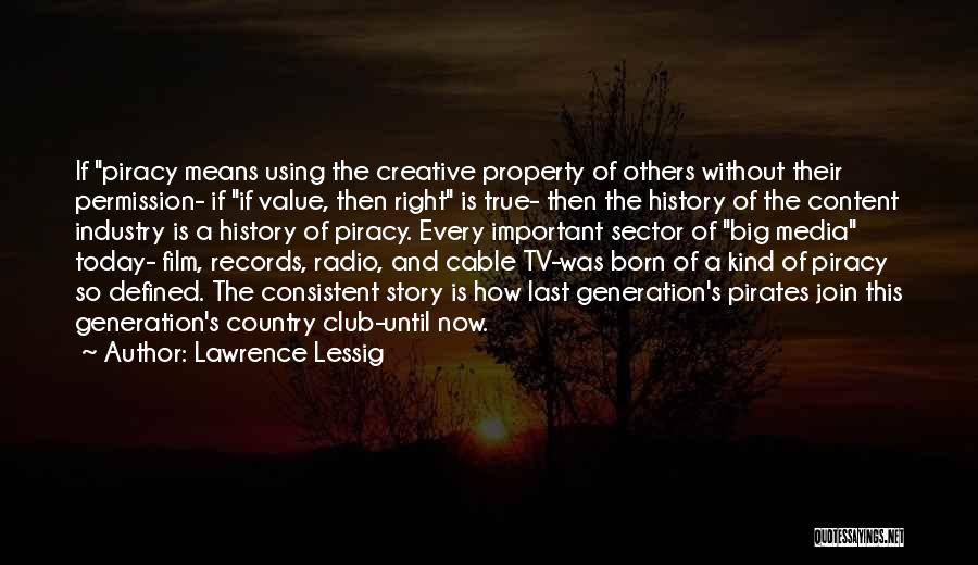 Lawrence Lessig Quotes: If Piracy Means Using The Creative Property Of Others Without Their Permission- If If Value, Then Right Is True- Then