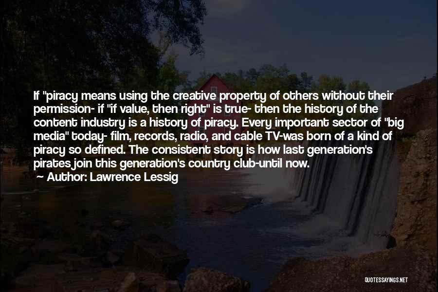 Lawrence Lessig Quotes: If Piracy Means Using The Creative Property Of Others Without Their Permission- If If Value, Then Right Is True- Then