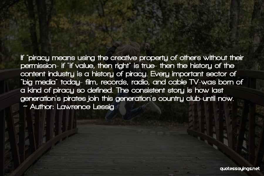 Lawrence Lessig Quotes: If Piracy Means Using The Creative Property Of Others Without Their Permission- If If Value, Then Right Is True- Then