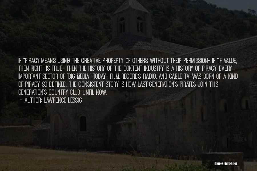 Lawrence Lessig Quotes: If Piracy Means Using The Creative Property Of Others Without Their Permission- If If Value, Then Right Is True- Then