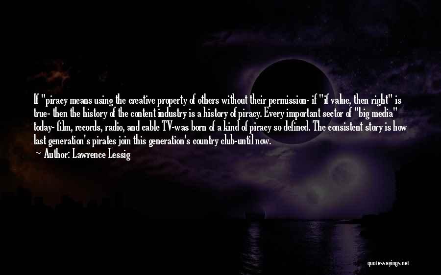 Lawrence Lessig Quotes: If Piracy Means Using The Creative Property Of Others Without Their Permission- If If Value, Then Right Is True- Then