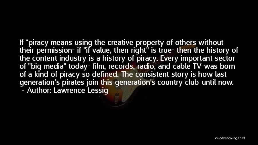 Lawrence Lessig Quotes: If Piracy Means Using The Creative Property Of Others Without Their Permission- If If Value, Then Right Is True- Then